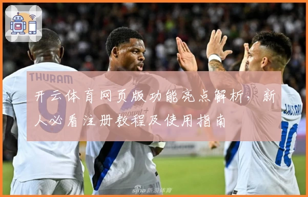 开云体育网页版功能亮点解析，新人必看注册教程及使用指南
