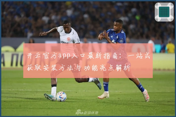 开云官方app入口最新指南：一站式获取安装方法与功能亮点解析