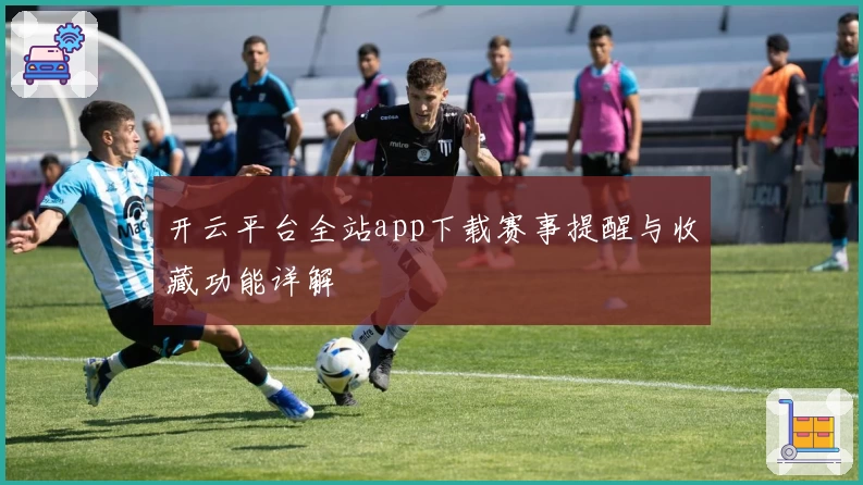 开云平台全站app下载赛事提醒与收藏功能详解