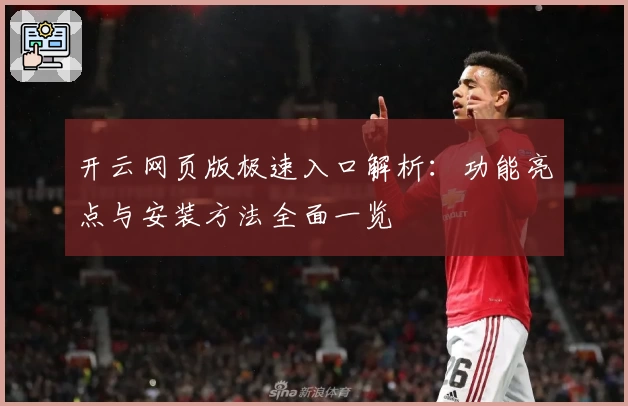 开云网页版极速入口解析：功能亮点与安装方法全面一览