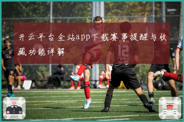 开云平台全站app下载赛事提醒与收藏功能详解