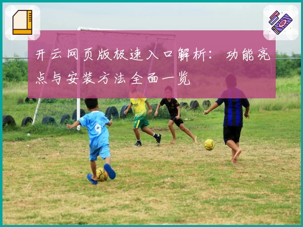 开云网页版极速入口解析：功能亮点与安装方法全面一览