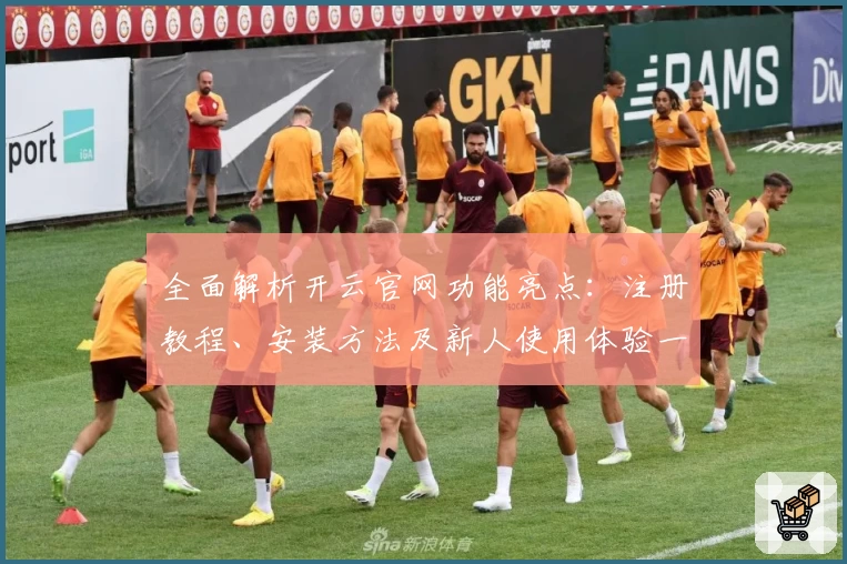 全面解析开云官网功能亮点：注册教程、安装方法及新人使用体验一站搞定