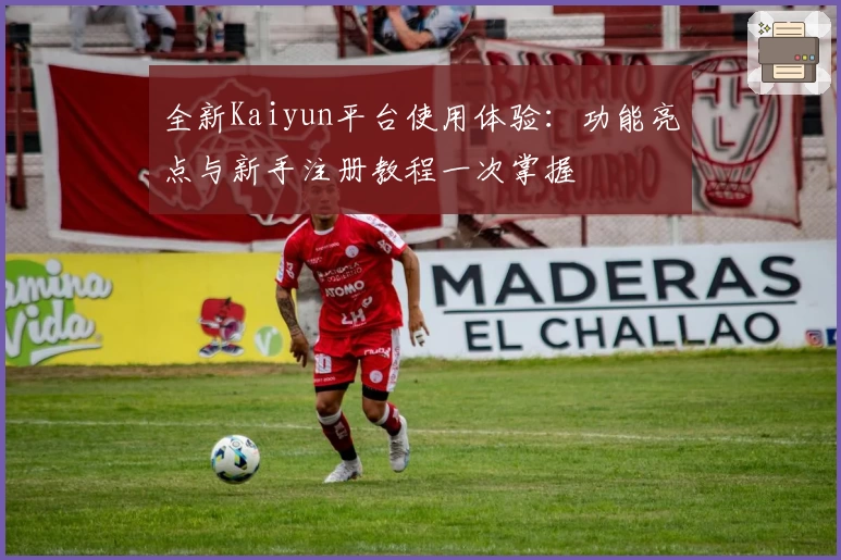 全新Kaiyun平台使用体验：功能亮点与新手注册教程一次掌握