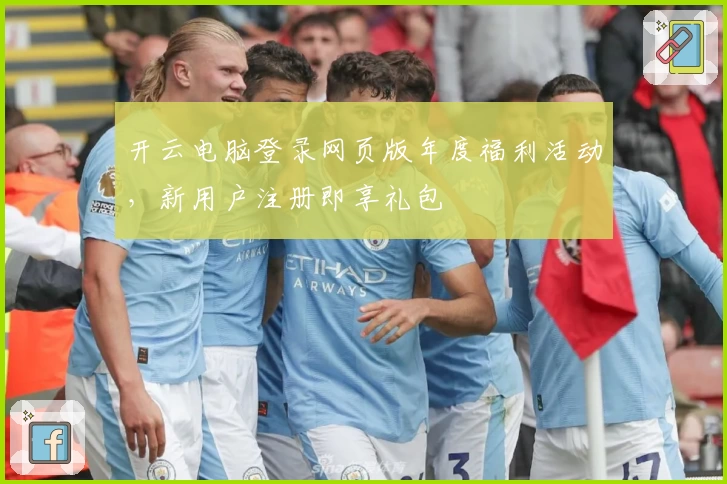 开云电脑登录网页版年度福利活动，新用户注册即享礼包