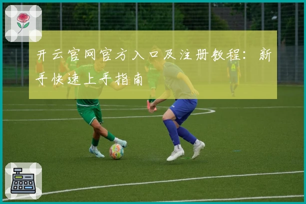 开云官网官方入口及注册教程：新手快速上手指南