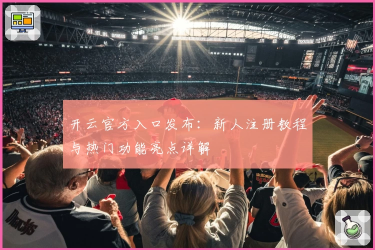 开云官方入口发布：新人注册教程与热门功能亮点详解