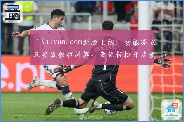 「Kaiyun.com新版上线：功能亮点及安装教程详解，带你轻松开启便捷体验」