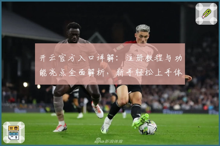 开云官方入口详解：注册教程与功能亮点全面解析，新手轻松上手体验