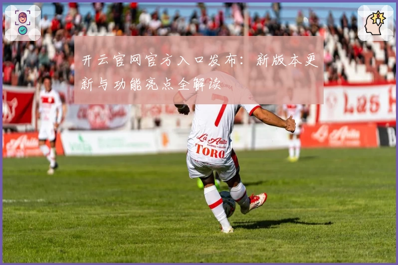 开云官网官方入口发布：新版本更新与功能亮点全解读