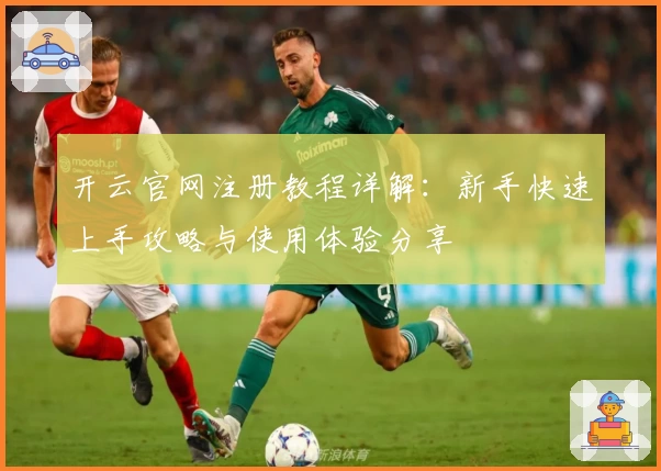 开云官网注册教程详解：新手快速上手攻略与使用体验分享