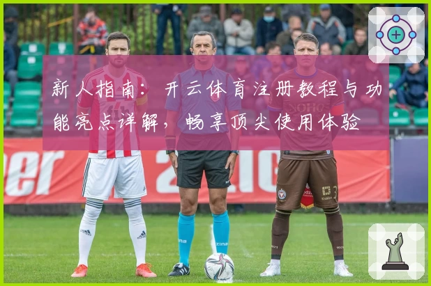 新人指南：开云体育注册教程与功能亮点详解，畅享顶尖使用体验