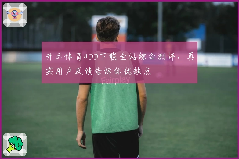 开云体育app下载全站综合测评，真实用户反馈告诉你优缺点