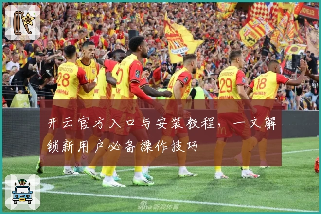 开云官方入口与安装教程，一文解锁新用户必备操作技巧