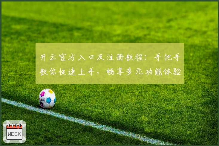 开云官方入口及注册教程：手把手教你快速上手，畅享多元功能体验