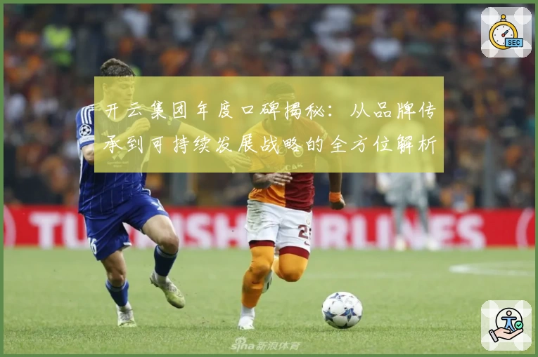 开云集团年度口碑揭秘：从品牌传承到可持续发展战略的全方位解析