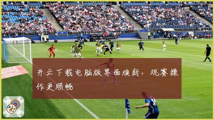 开云下载电脑版界面焕新，观赛操作更顺畅