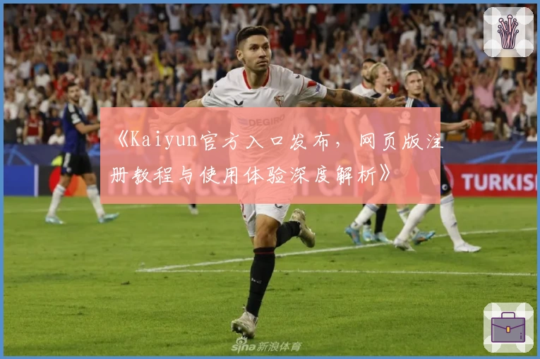 《Kaiyun官方入口发布，网页版注册教程与使用体验深度解析》