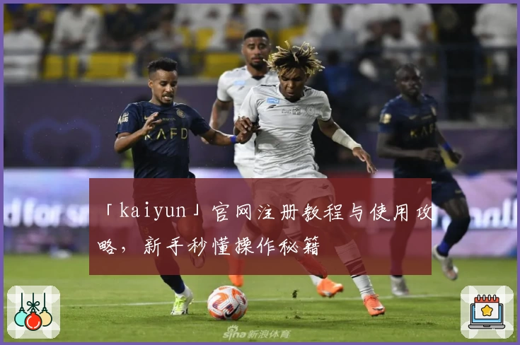 「kaiyun」官网注册教程与使用攻略，新手秒懂操作秘籍