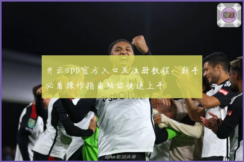 开云app官方入口及注册教程，新手必看操作指南助你快速上手