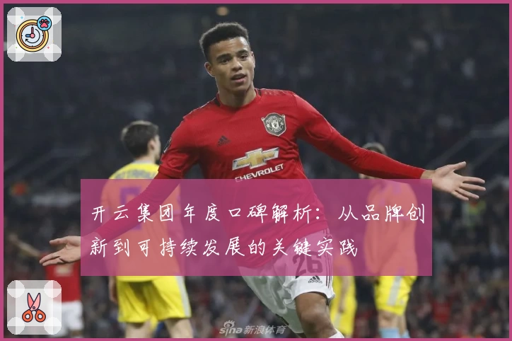 开云集团年度口碑解析：从品牌创新到可持续发展的关键实践