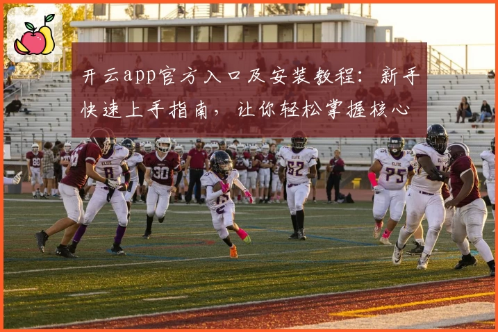 开云app官方入口及安装教程：新手快速上手指南，让你轻松掌握核心功能亮点