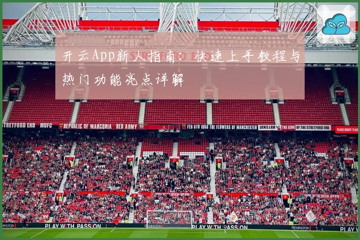 开云App新人指南：快速上手教程与热门功能亮点详解