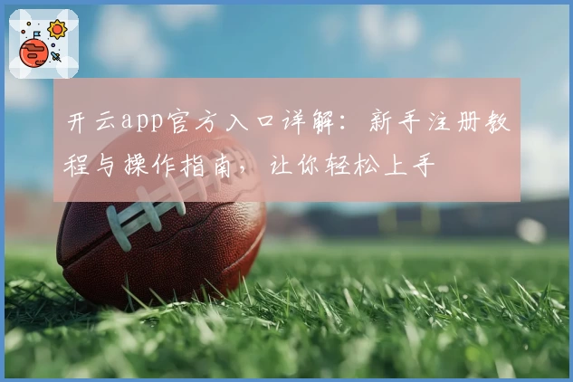 开云app官方入口详解：新手注册教程与操作指南，让你轻松上手