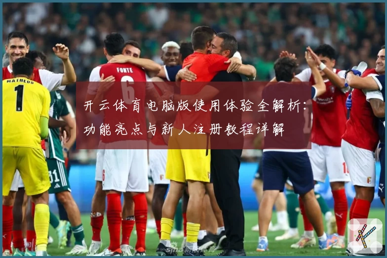 开云体育电脑版使用体验全解析：功能亮点与新人注册教程详解