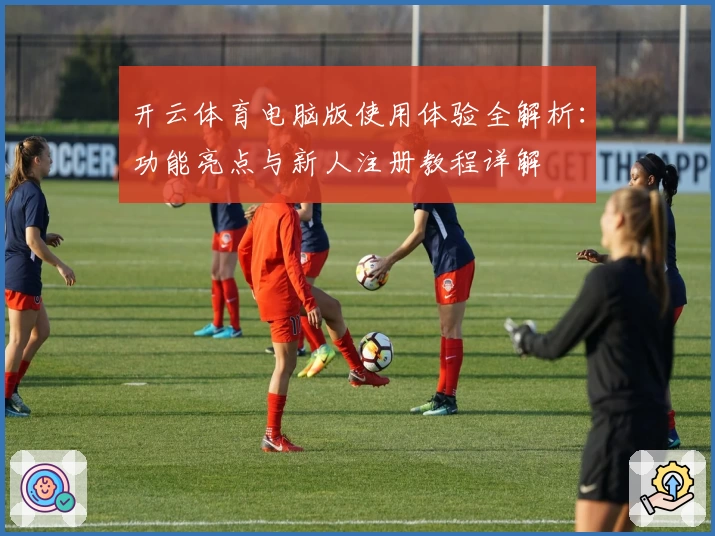 开云体育电脑版使用体验全解析：功能亮点与新人注册教程详解