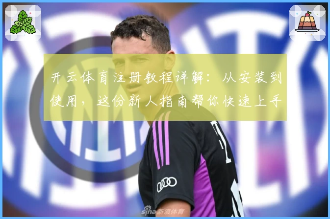 开云体育注册教程详解:从安装到使用,这份新人指南帮你快速上手