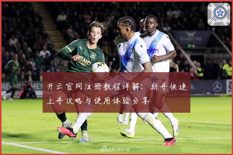 开云官网注册教程详解：新手快速上手攻略与使用体验分享