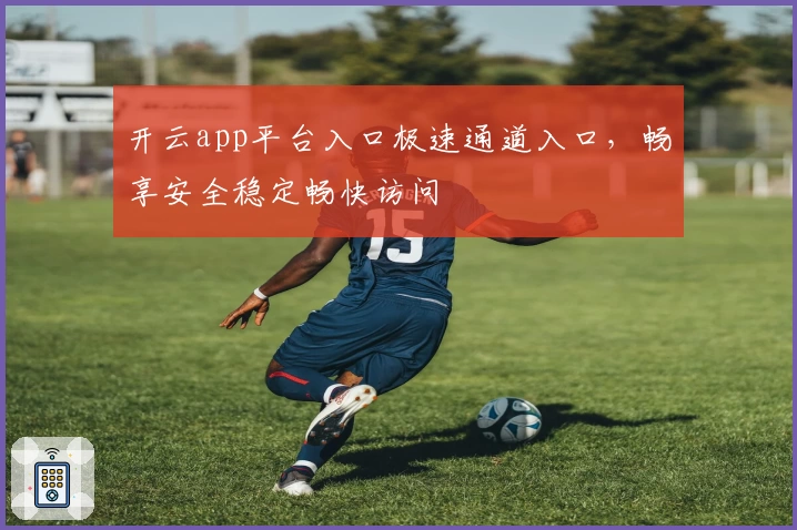 开云app平台入口极速通道入口，畅享安全稳定畅快访问