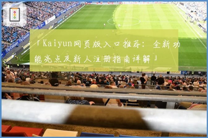 「Kaiyun网页版入口推荐：全新功能亮点及新人注册指南详解」