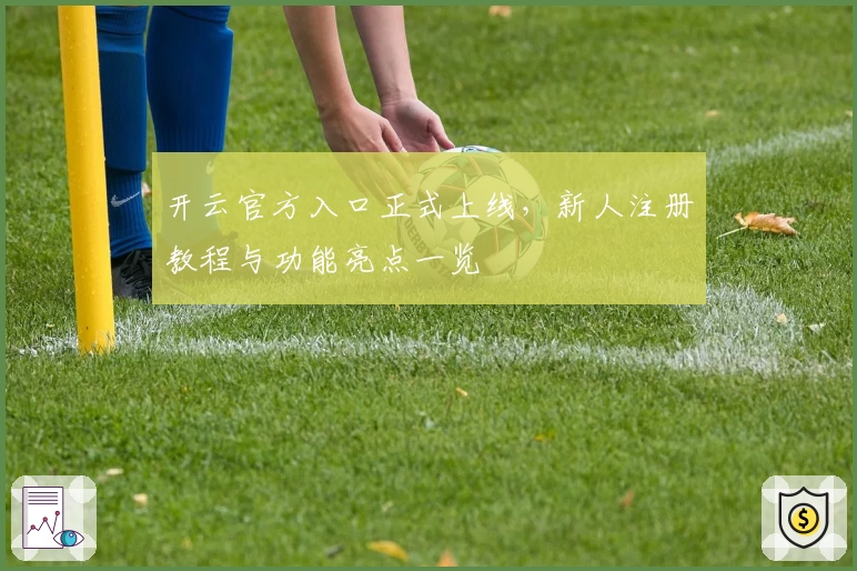 开云官方入口正式上线，新人注册教程与功能亮点一览