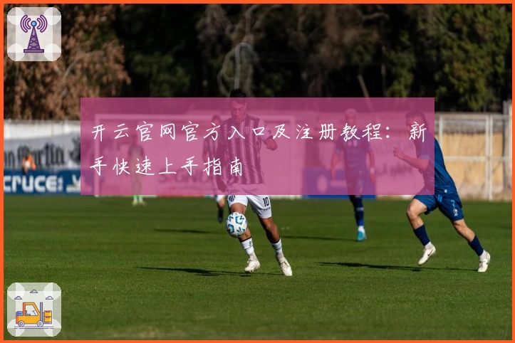 开云官网官方入口及注册教程：新手快速上手指南