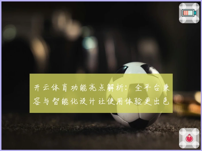 开云体育功能亮点解析：全平台兼容与智能化设计让使用体验更出色