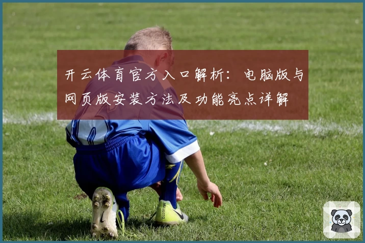 开云体育官方入口解析：电脑版与网页版安装方法及功能亮点详解